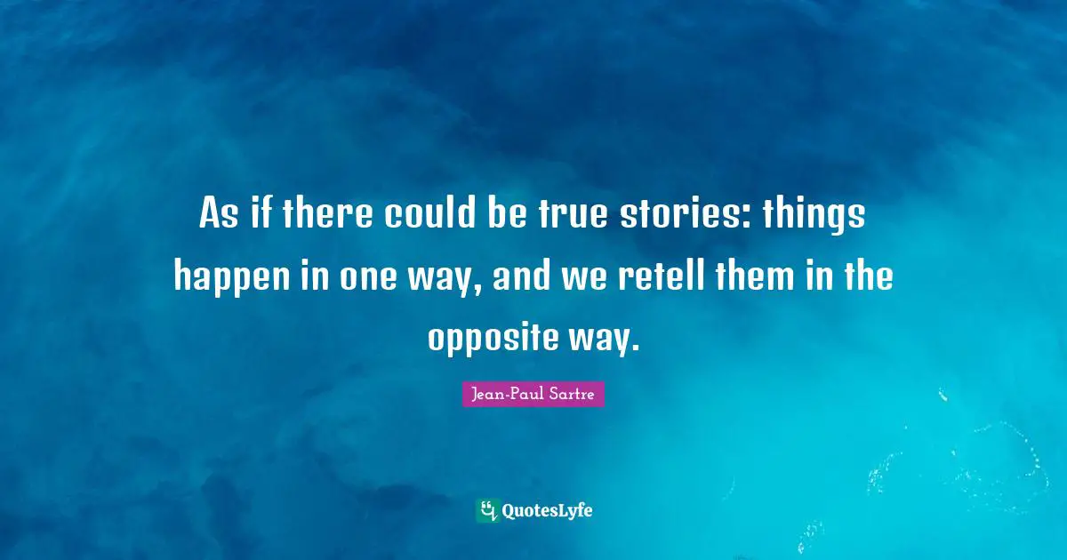 As if there could be true stories: things happen in one way, and we retell them in the opposite way.