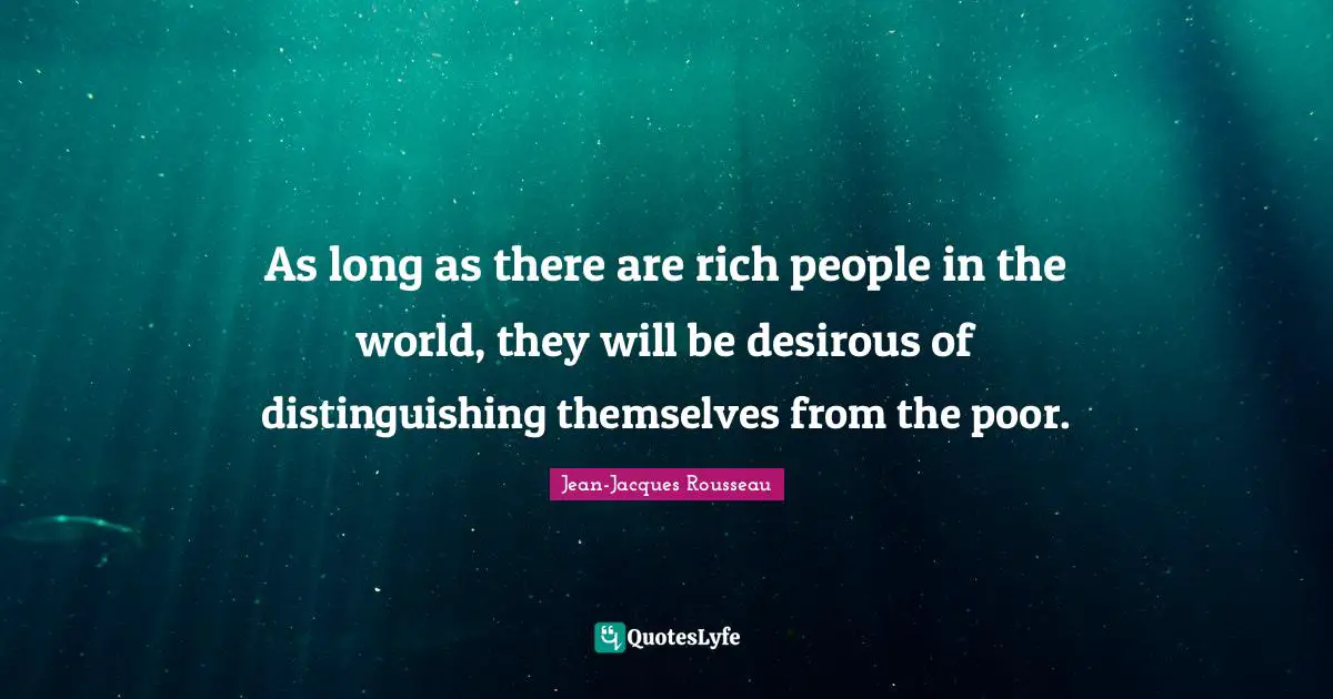 Poor People Quotes: "As long as there are rich people in the world, they will be desirous of distinguishing themselves from the poor."
