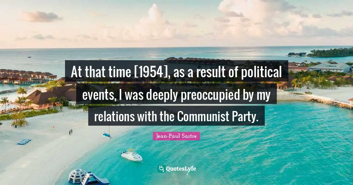 At that time [1954], as a result of political events, I was deeply preoccupied by my relations with the Communist Party.