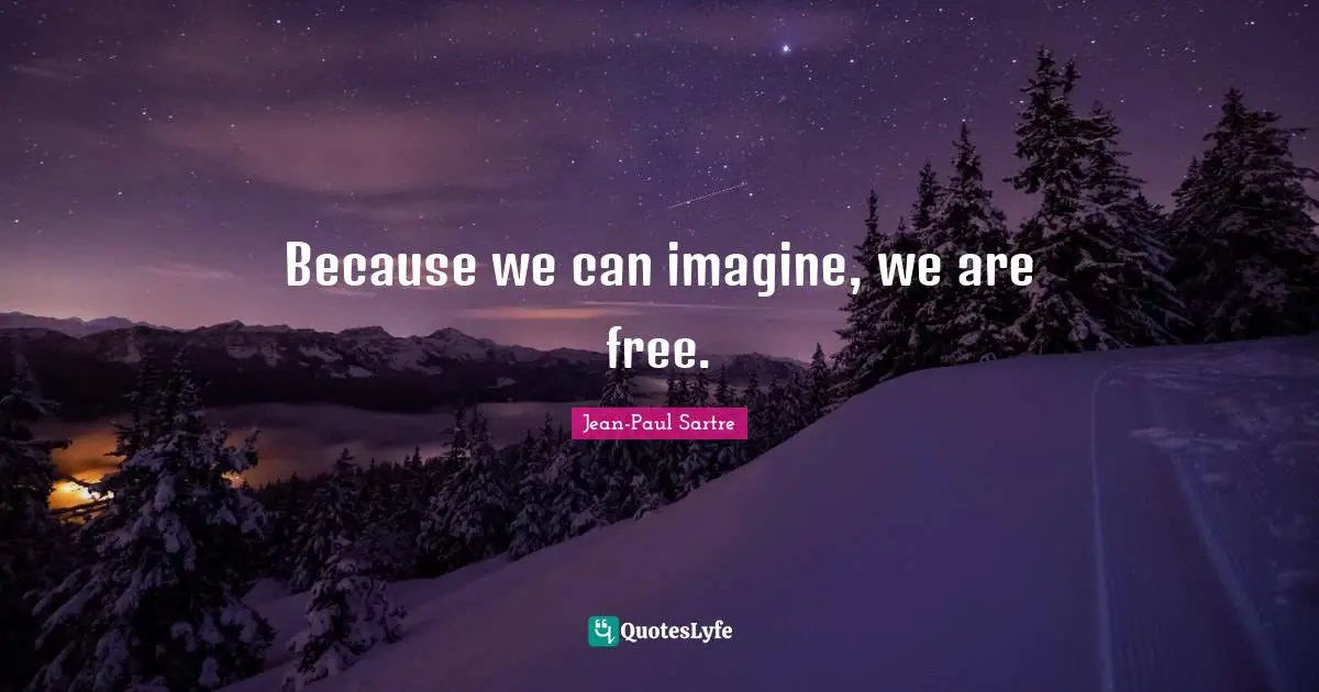 Because we can imagine, we are free.