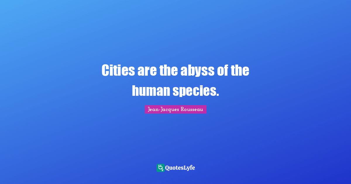 Cities are the abyss of the human species.