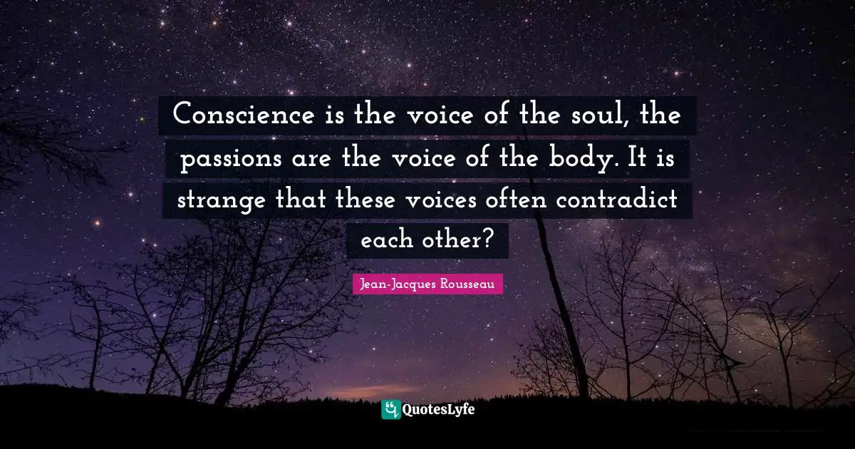 Conscience is the voice of the soul, the passions are the voice of the body. It is strange that these voices often contradict each other?