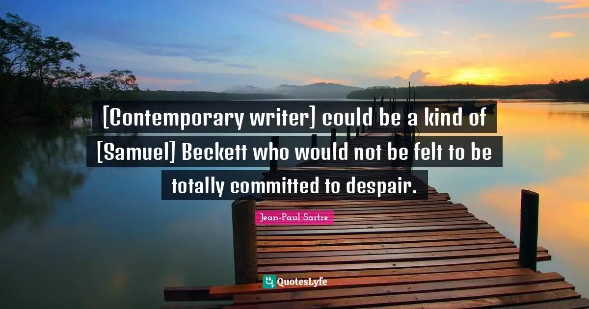 [Contemporary writer] could be a kind of [Samuel] Beckett who would not be felt to be totally committed to despair.