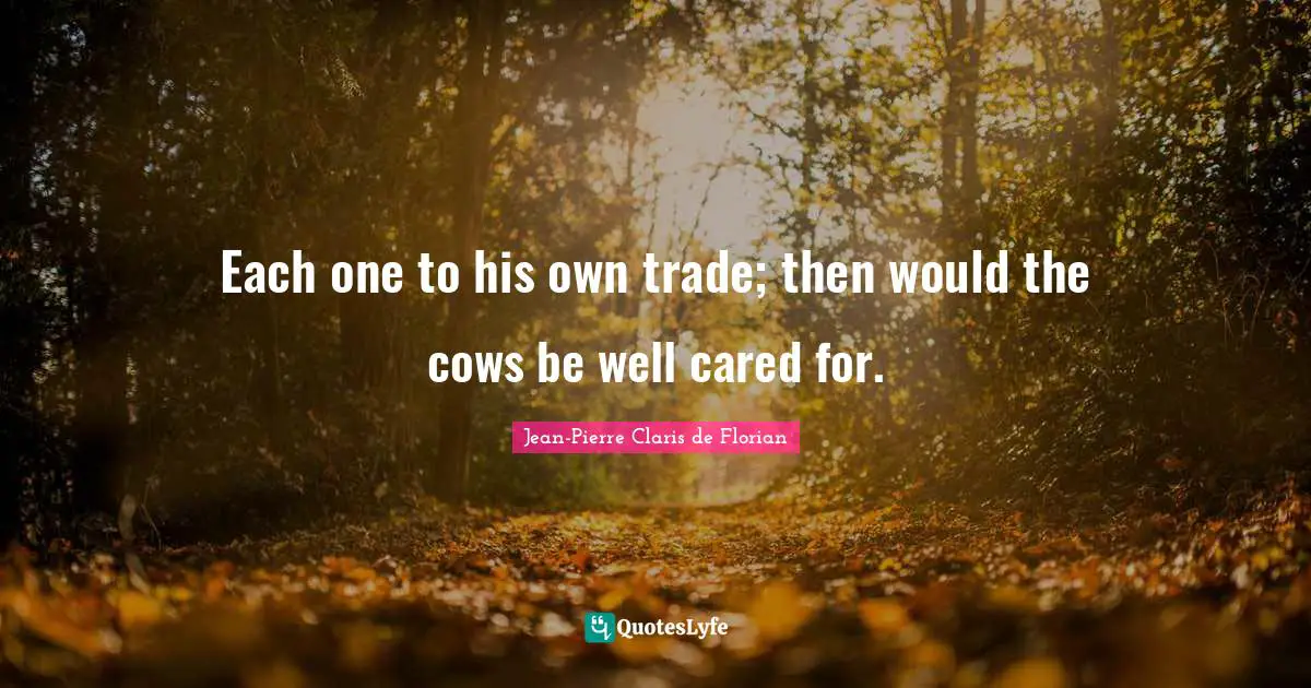 Jean-Pierre Claris De Florian Quotes: "Each one to his own trade; then would the cows be well cared for."