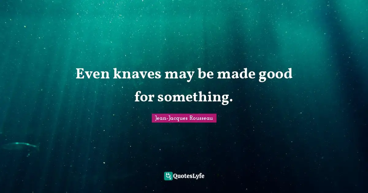 Knaves Quotes: "Even knaves may be made good for something."