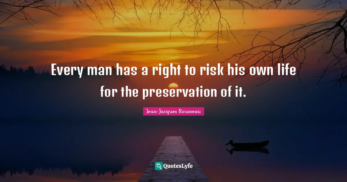 Jean-Jacques Rousseau Quotes: Every man has a right to risk his own life for the preservation of it.