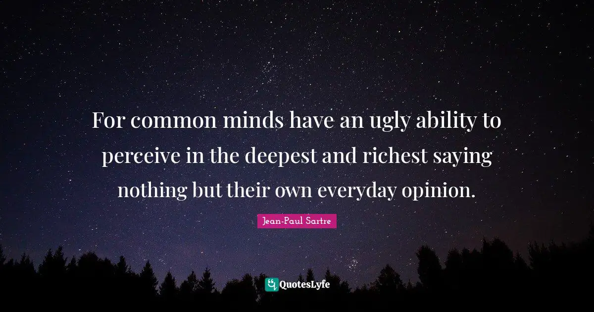For common minds have an ugly ability to perceive in the deepest and richest saying nothing but their own everyday opinion.
