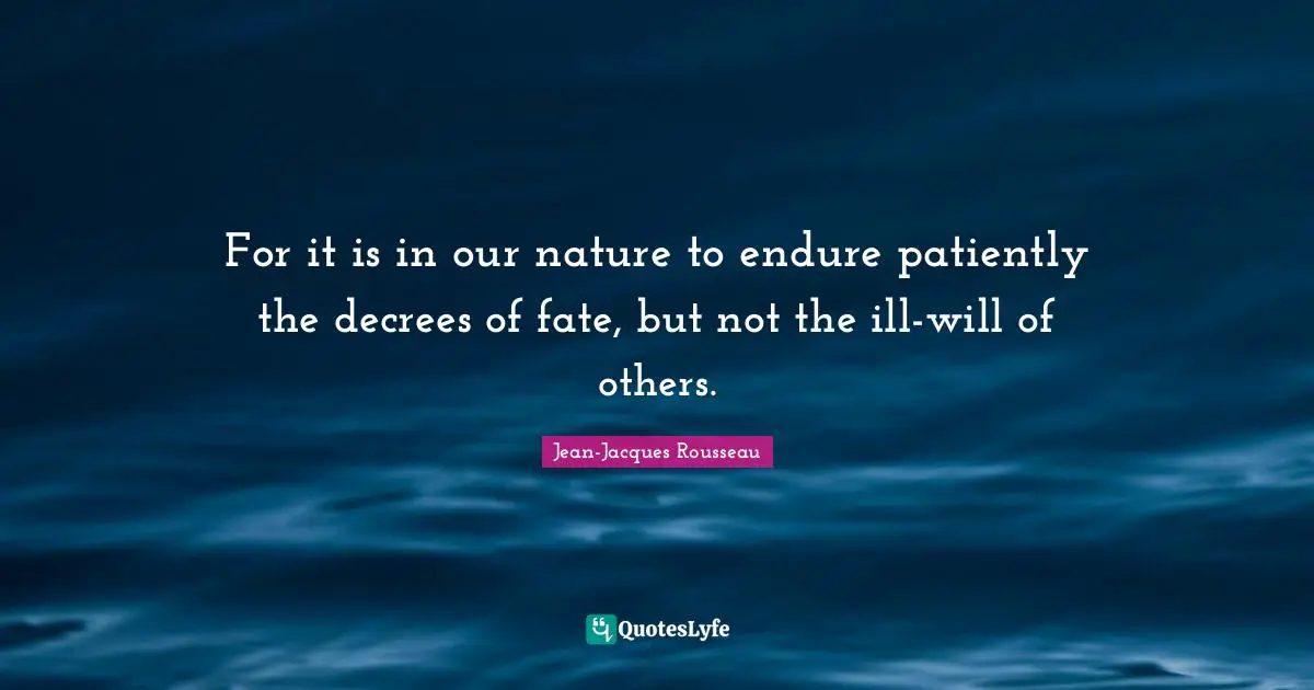 For it is in our nature to endure patiently the decrees of fate, but not the ill-will of others.