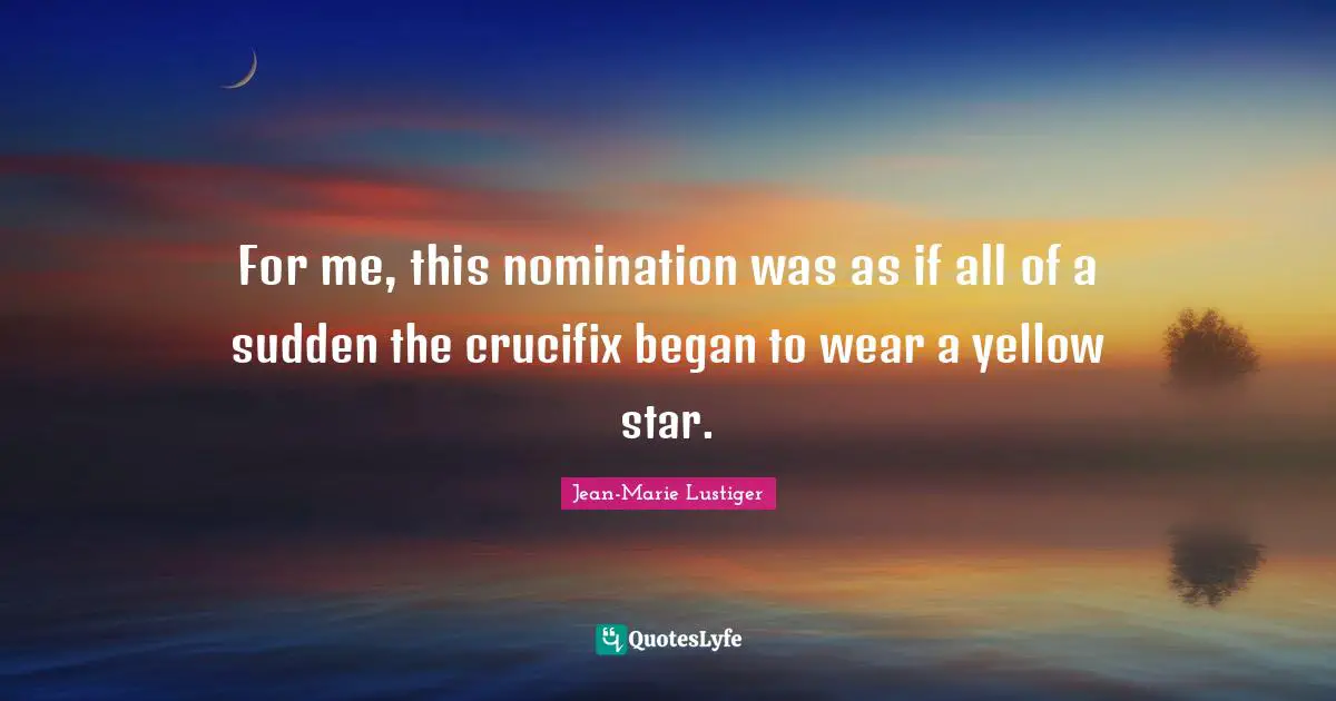 For me, this nomination was as if all of a sudden the crucifix began to wear a yellow star.