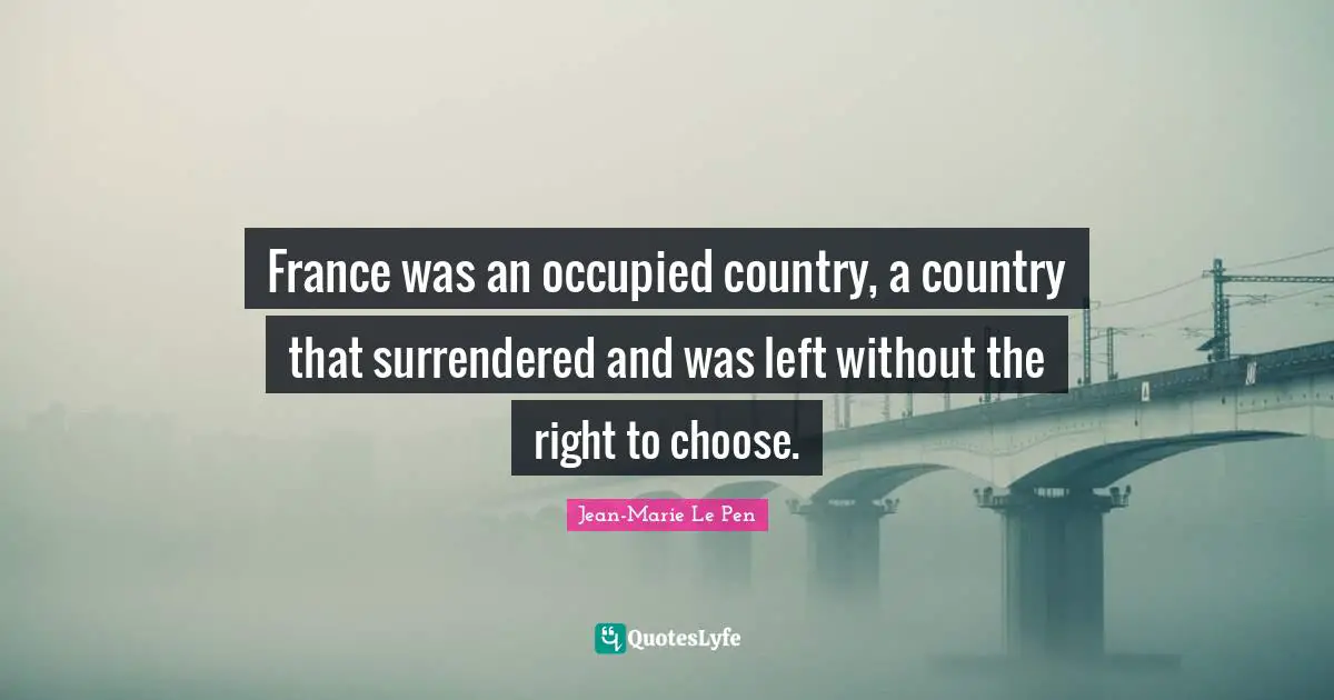 Jean-Marie Le Pen Quotes: "France was an occupied country, a country that surrendered and was left without the right to choose."