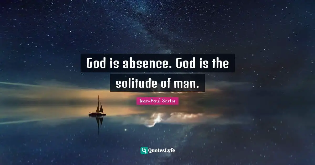 God is absence. God is the solitude of man.