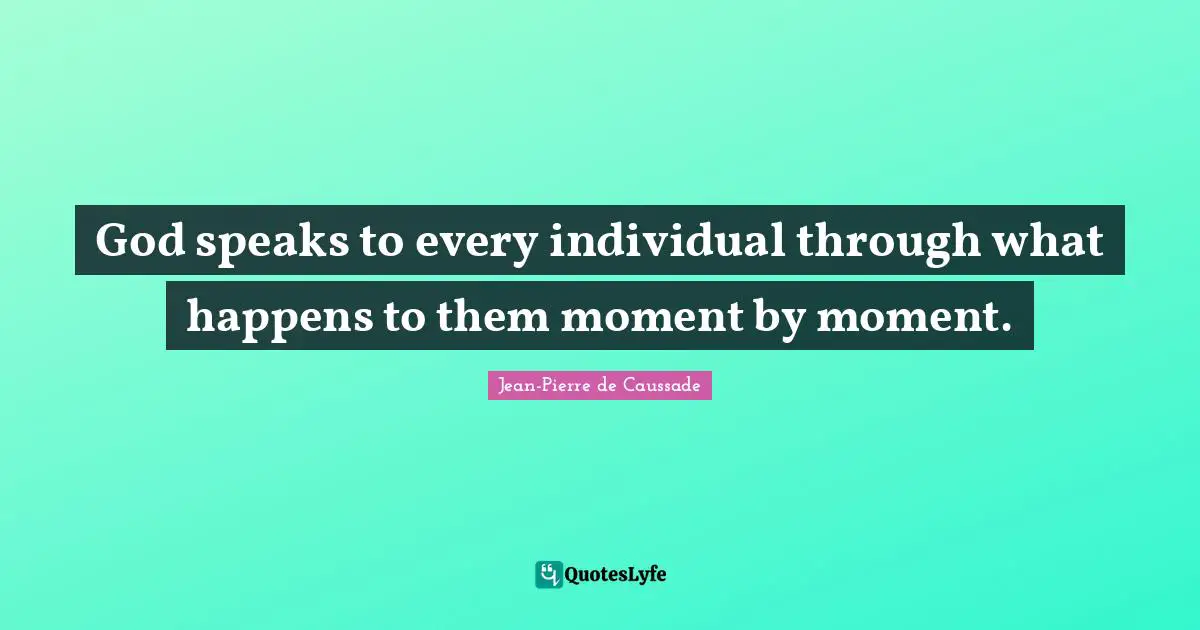 Jean-Pierre De Caussade Quotes: "God speaks to every individual through what happens to them moment by moment."