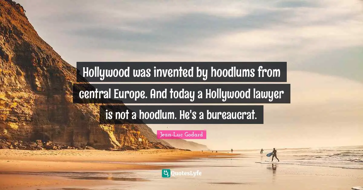 Hollywood was invented by hoodlums from central Europe. And today a Hollywood lawyer is not a hoodlum. He's a bureaucrat.