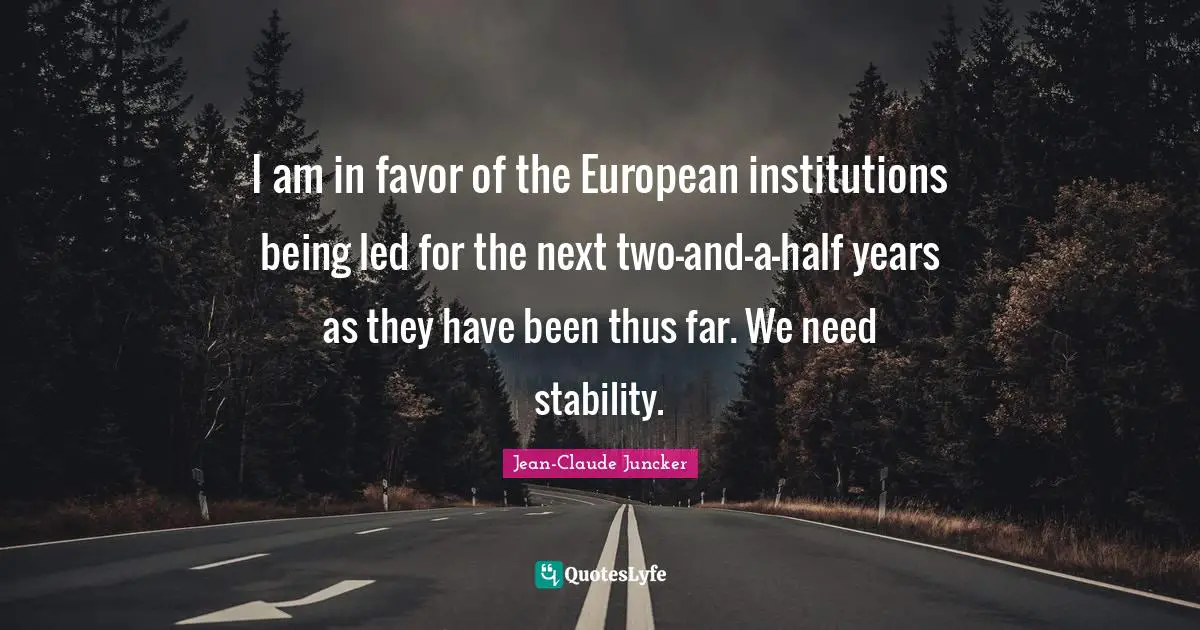 I am in favor of the European institutions being led for the next two-and-a-half years as they have been thus far. We need stability.