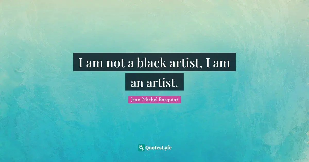 I am not a black artist, I am an artist.