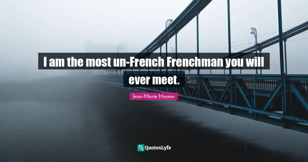 I am the most un-French Frenchman you will ever meet.