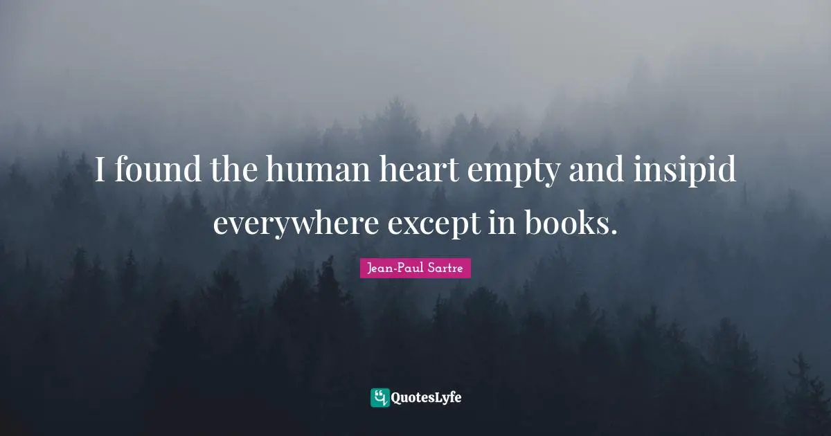 I found the human heart empty and insipid everywhere except in books.
