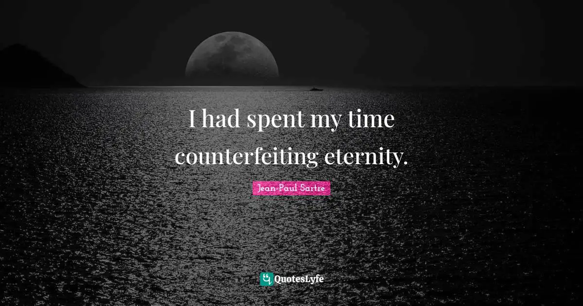Jean-Paul Sartre Quotes: "I had spent my time counterfeiting eternity."