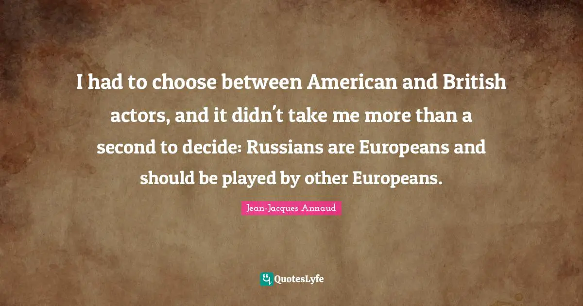 I had to choose between American and British actors, and it didn't take me more than a second to decide: Russians are Europeans and should be played by other Europeans.