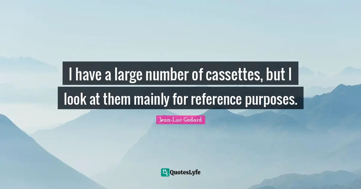 I have a large number of cassettes, but I look at them mainly for reference purposes.