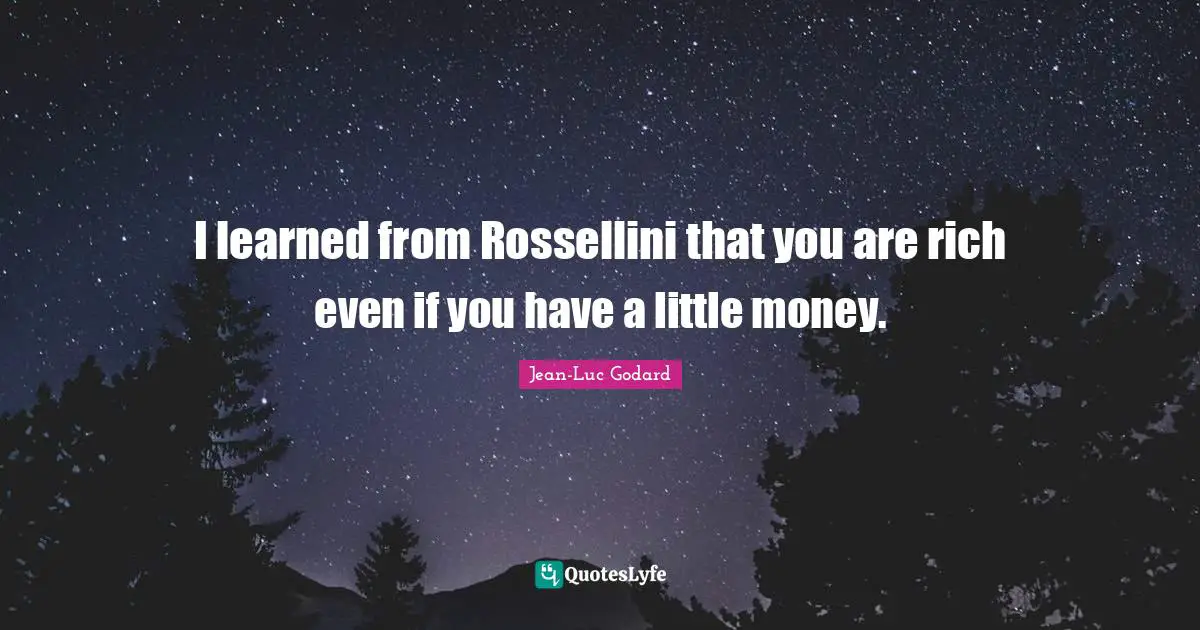 Jean-Luc Godard Quotes: "I learned from Rossellini that you are rich even if you have a little money."