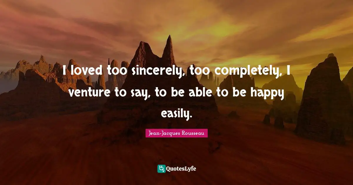 I loved too sincerely, too completely, I venture to say, to be able to be happy easily.
