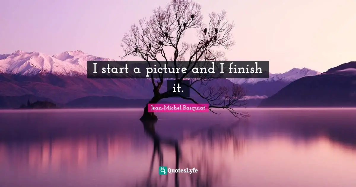 I start a picture and I finish it.