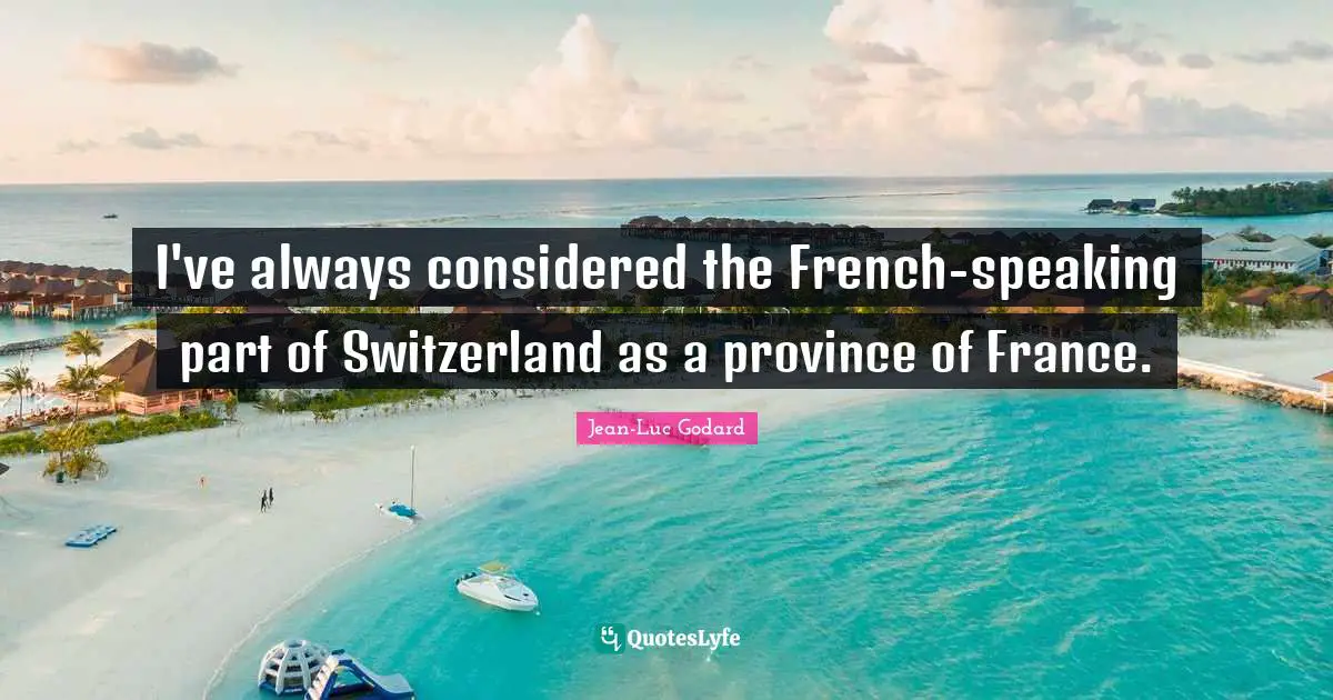 I've always considered the French-speaking part of Switzerland as a province of France.