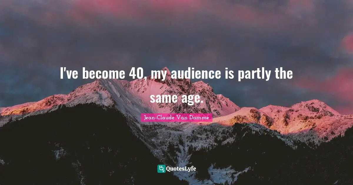 Jean-Claude Van Damme Quotes: "I've become 40, my audience is partly the same age."