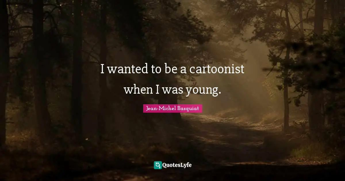 I wanted to be a cartoonist when I was young.