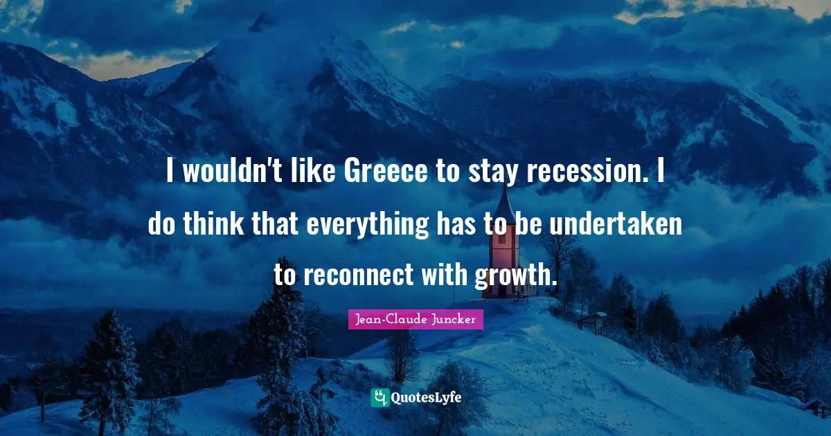 I wouldn't like Greece to stay recession. I do think that everything has to be undertaken to reconnect with growth.
