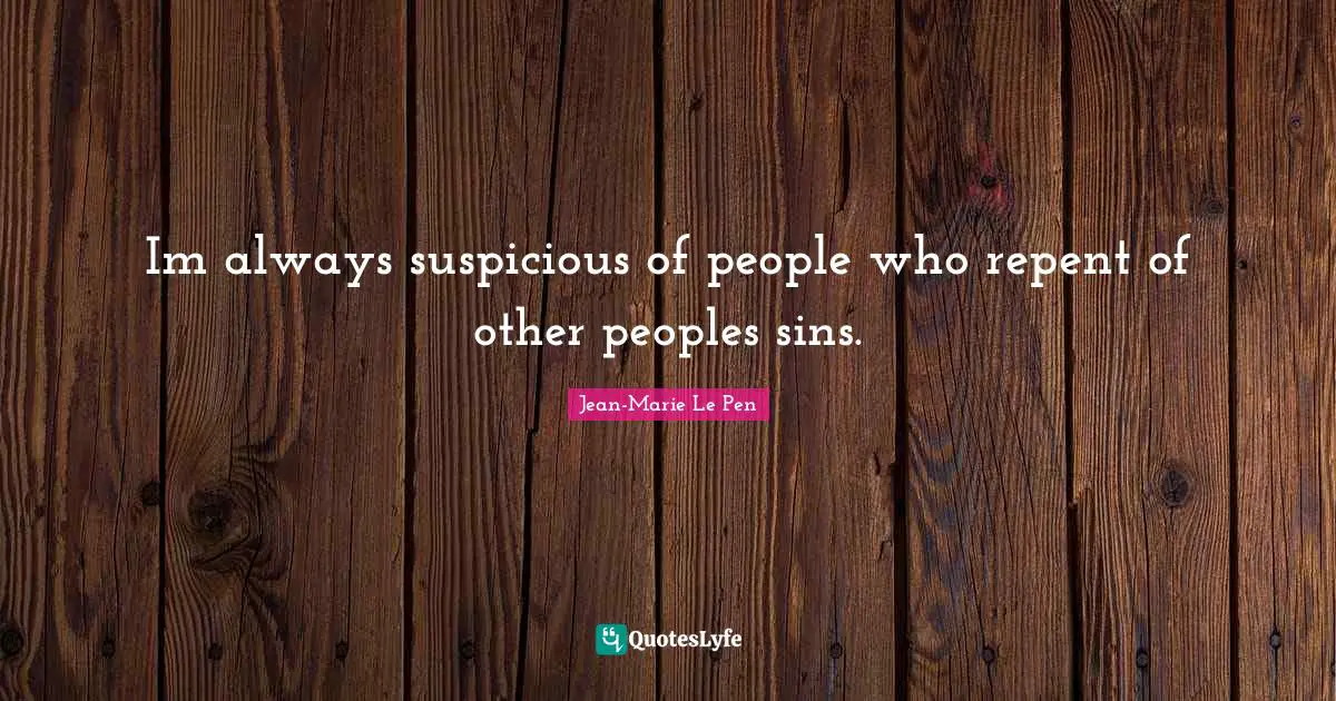 Jean-Marie Le Pen Quotes: "Im always suspicious of people who repent of other peoples sins."