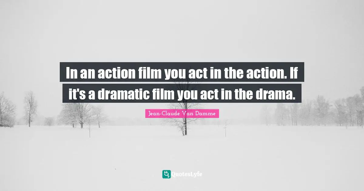 Jean-Claude Van Damme Quotes: "In an action film you act in the action. If it's a dramatic film you act in the drama."