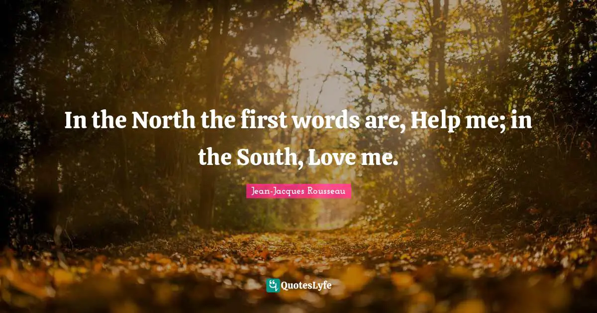 In the North the first words are, Help me; in the South, Love me.
