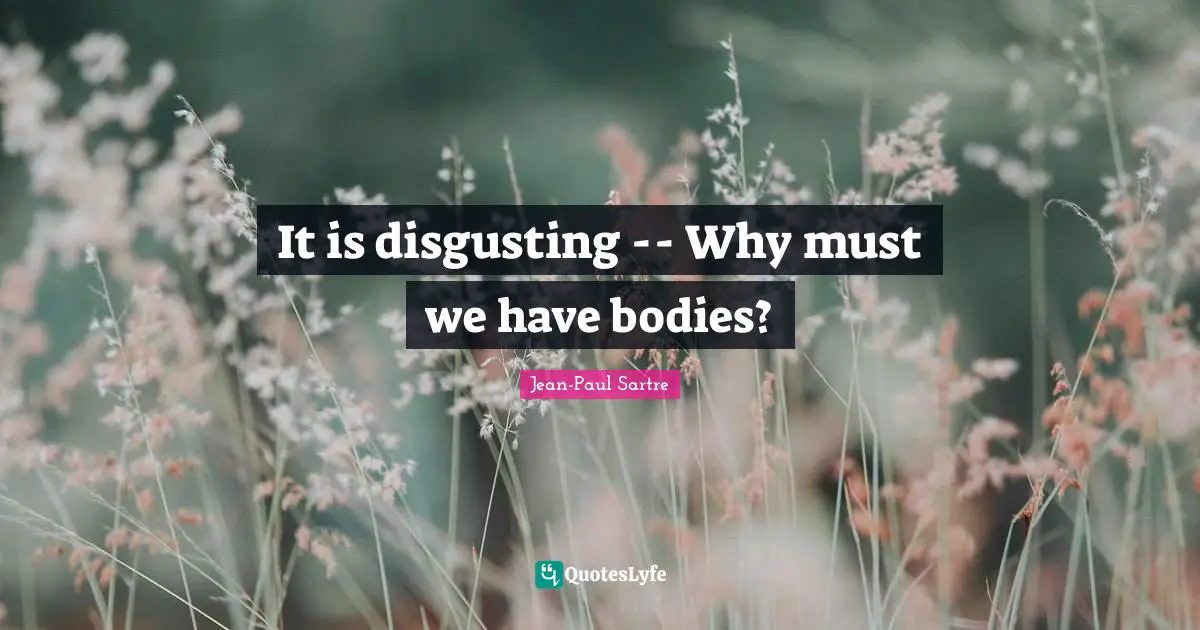 It is disgusting -- Why must we have bodies?