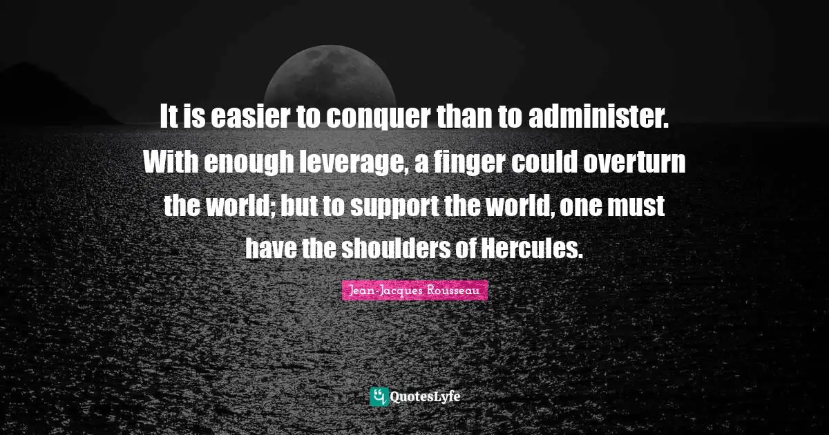 Shoulders Quotes: "It is easier to conquer than to administer. With enough leverage, a finger could overturn the world; but to support the world, one must have the shoulders of Hercules."