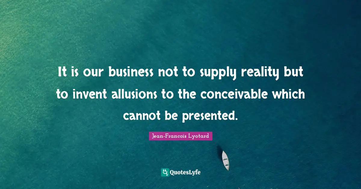 It is our business not to supply reality but to invent allusions to the conceivable which cannot be presented.
