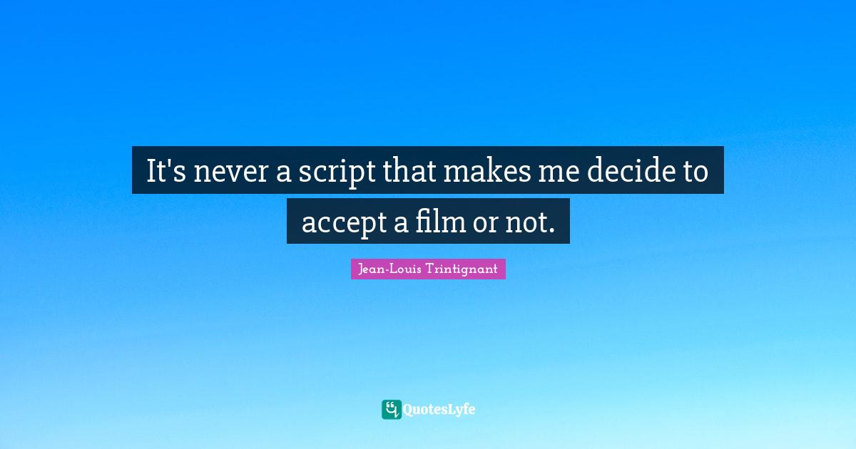 It's never a script that makes me decide to accept a film or not.