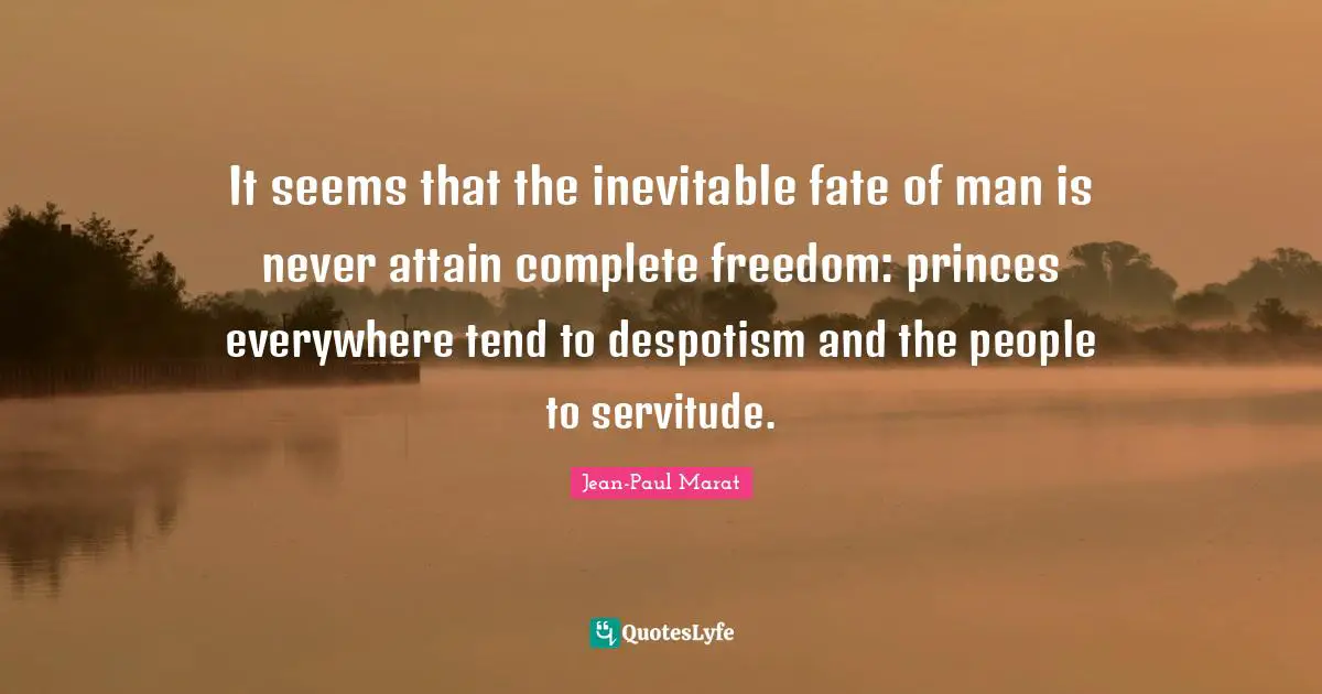 It seems that the inevitable fate of man is never attain complete freedom: princes everywhere tend to despotism and the people to servitude.