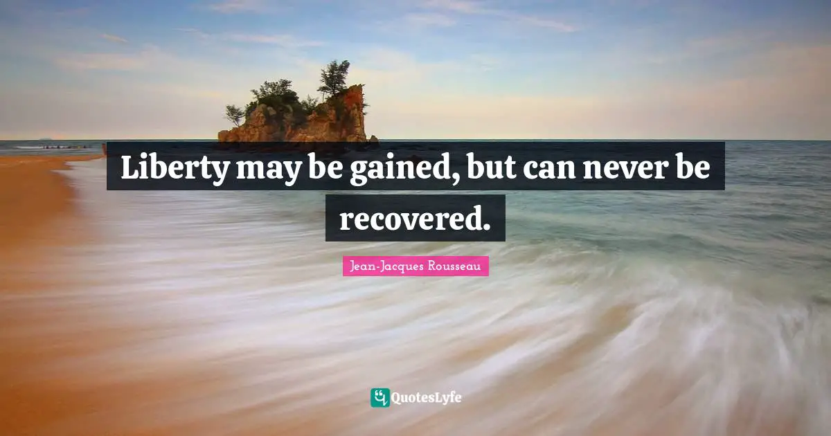 Liberty may be gained, but can never be recovered.