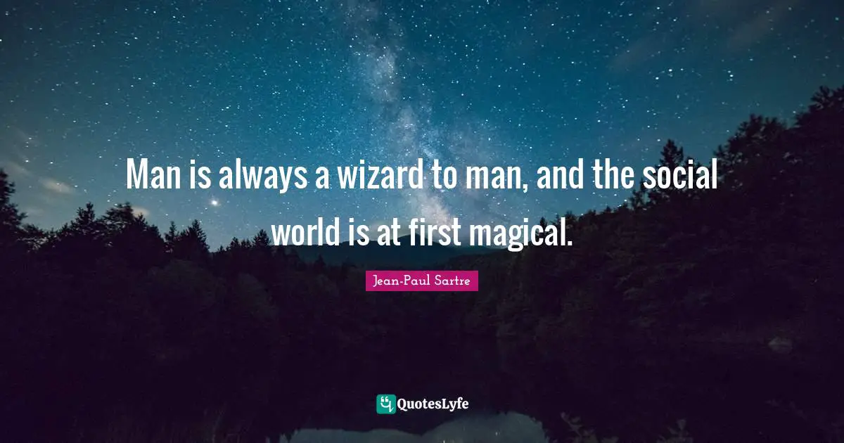 Man is always a wizard to man, and the social world is at first magical.