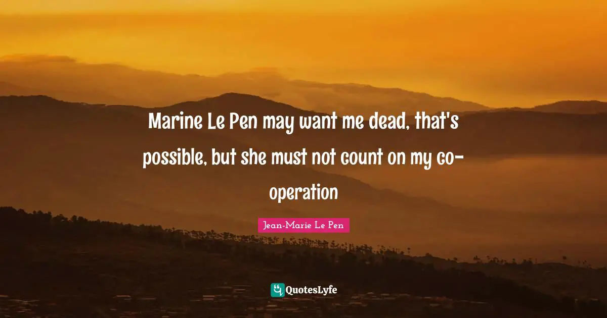 Jean-Marie Le Pen Quotes: "Marine Le Pen may want me dead, that's possible, but she must not count on my co-operation"