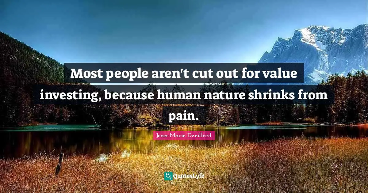 Shrinks Quotes: "Most people aren't cut out for value investing, because human nature shrinks from pain."