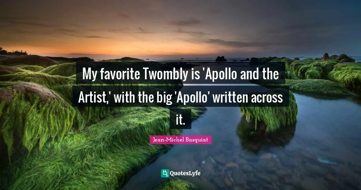 My favorite Twombly is 'Apollo and the Artist,' with the big 'Apollo' written across it.