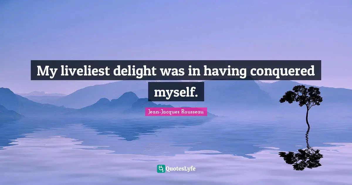Jean-Jacques Rousseau Quotes: "My liveliest delight was in having conquered myself."