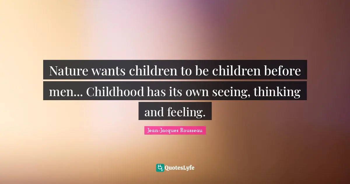 Jean-Jacques Rousseau Quotes: Nature wants children to be children before men... Childhood has its own seeing, thinking and feeling.