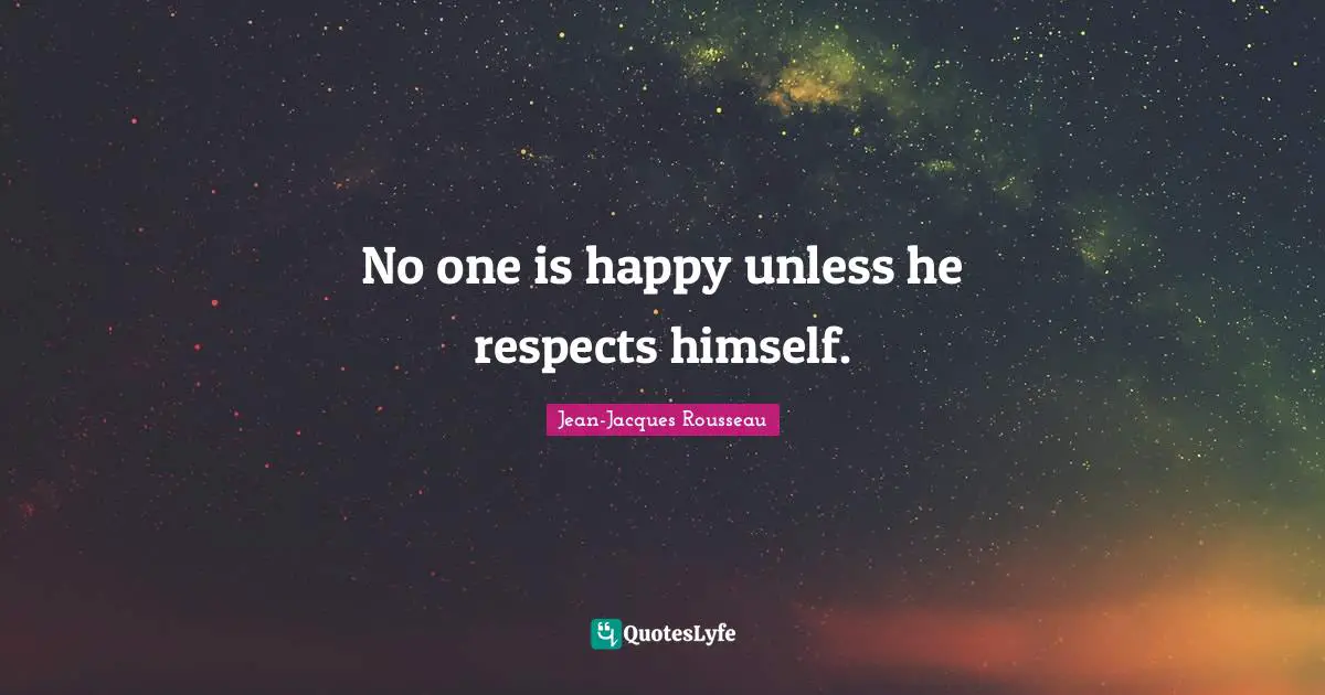 Jean-Jacques Rousseau Quotes: No one is happy unless he respects himself.