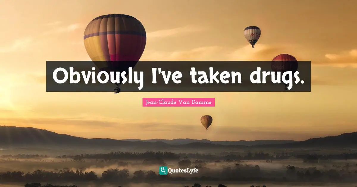 Jean-Claude Van Damme Quotes: "Obviously I've taken drugs."