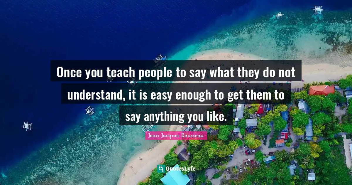 Easy Quotes: "Once you teach people to say what they do not understand, it is easy enough to get them to say anything you like."
