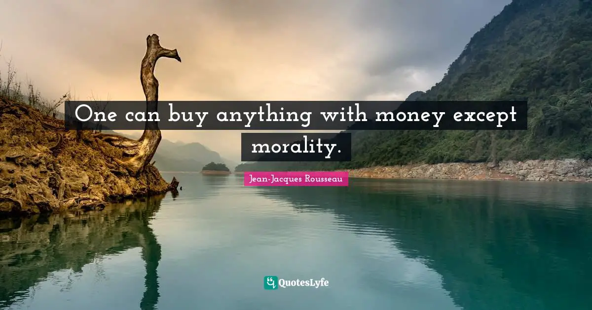 One can buy anything with money except morality.